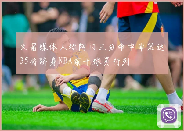 火箭媒体人称阿门三分命中率若达35将跻身NBA前十球员行列