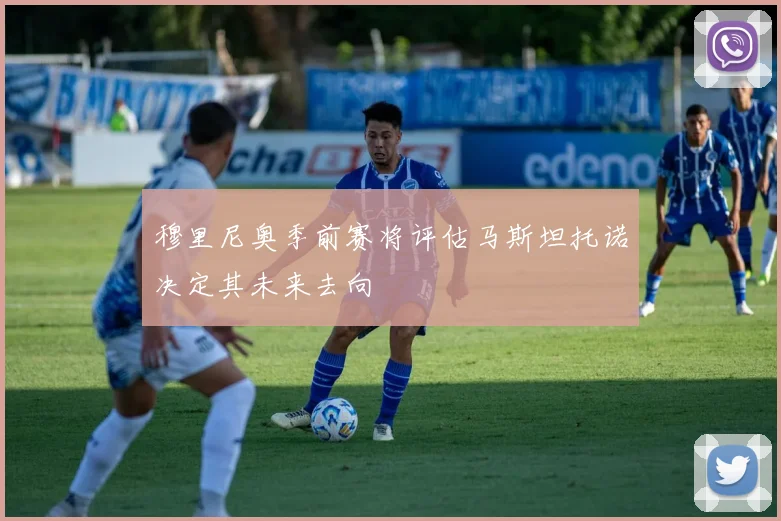 穆里尼奥季前赛将评估马斯坦托诺决定其未来去向