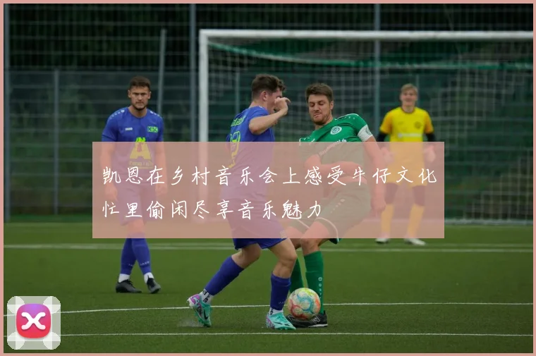 凯恩在乡村音乐会上感受牛仔文化忙里偷闲尽享音乐魅力