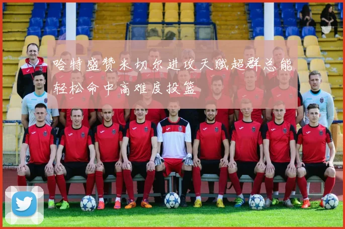 哈特盛赞米切尔进攻天赋超群总能轻松命中高难度投篮