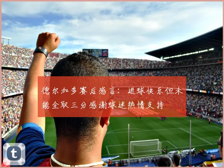 德尔加多赛后感言：进球快乐但未能全取三分感谢球迷热情支持