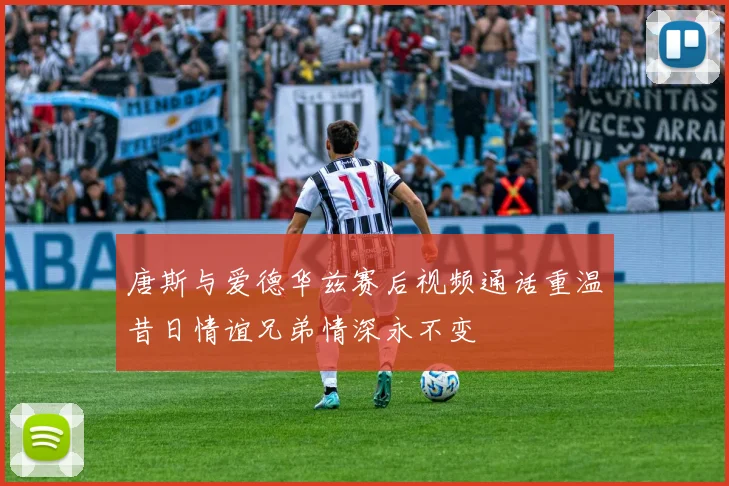 唐斯与爱德华兹赛后视频通话重温昔日情谊兄弟情深永不变