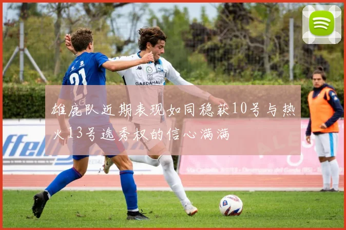 雄鹿队近期表现如同稳获10号与热火13号选秀权的信心满满