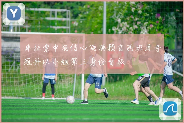 库拉索中场信心满满预言西班牙夺冠并以小组第三身份晋级