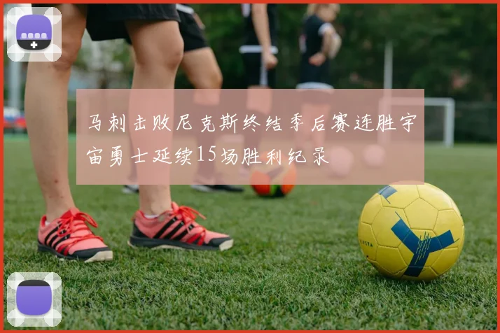 马刺击败尼克斯终结季后赛连胜宇宙勇士延续15场胜利纪录