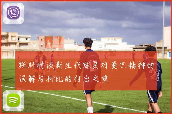 斯科特谈新生代球员对曼巴精神的误解与科比的付出之重