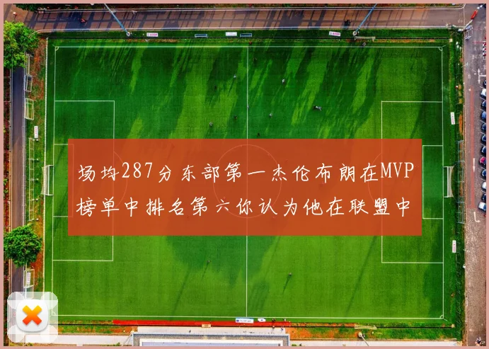 场均287分东部第一杰伦布朗在MVP榜单中排名第六你认为他在联盟中应排第几