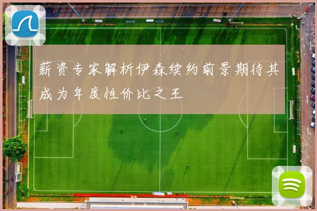 薪资专家解析伊森续约前景期待其成为年度性价比之王